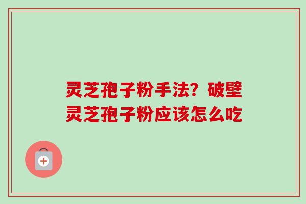 灵芝孢子粉手法?破壁灵芝孢子粉应该怎么吃-第1张图片-卓越灵芝孢子粉 灵芝孢子粉手法?破壁灵芝孢子粉应该怎么吃-第1张图片-卓越灵芝孢子粉
