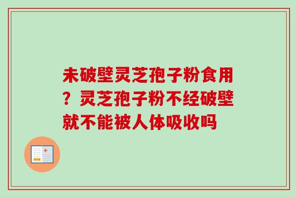 未破壁灵芝孢子粉食用?灵芝孢子粉不经破壁就不能被人体吸收吗-第1张图片-卓越灵芝孢子粉 未破壁灵芝孢子粉食用?灵芝孢子粉不经破壁就不能被人体吸收吗-第1张图片-卓越灵芝孢子粉