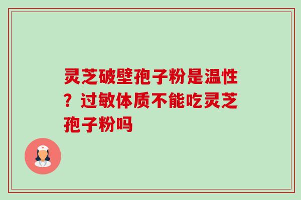 灵芝破壁孢子粉是温性?过敏体质不能吃灵芝孢子粉吗-第1张图片-卓越灵芝孢子粉 灵芝破壁孢子粉是温性?过敏体质不能吃灵芝孢子粉吗-第1张图片-卓越灵芝孢子粉