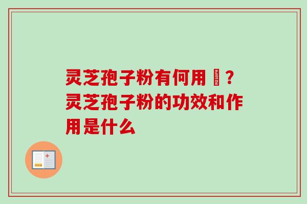 灵芝孢子粉有何用悆?灵芝孢子粉的功效和作用是什么-第1张图片-卓越灵芝孢子粉 灵芝孢子粉有何用悆?灵芝孢子粉的功效和作用是什么-第1张图片-卓越灵芝孢子粉