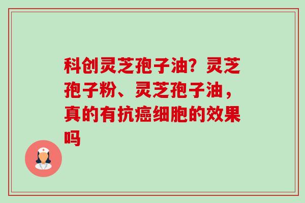 科创灵芝孢子油?灵芝孢子粉、灵芝孢子油,真的有抗癌细胞的效果吗-第1张图片-卓越灵芝孢子粉 科创灵芝孢子油?灵芝孢子粉、灵芝孢子油,真的有抗癌细胞的效果吗-第1张图片-卓越灵芝孢子粉