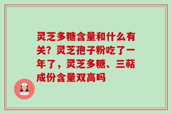 灵芝多糖含量和什么有关？灵芝孢子粉吃了一年了，灵芝多糖、三萜成份含量双高吗-第1张图片-卓越灵芝孢子粉