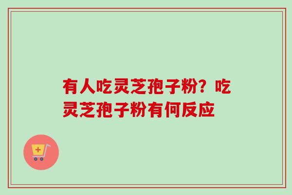 有人吃灵芝孢子粉?吃灵芝孢子粉有何反应-第1张图片-卓越灵芝孢子粉 有人吃灵芝孢子粉?吃灵芝孢子粉有何反应-第1张图片-卓越灵芝孢子粉
