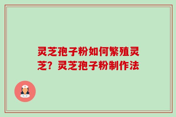 灵芝孢子粉如何繁殖灵芝?灵芝孢子粉制作法-第1张图片-卓越灵芝孢子粉 灵芝孢子粉如何繁殖灵芝?灵芝孢子粉制作法-第1张图片-卓越灵芝孢子粉