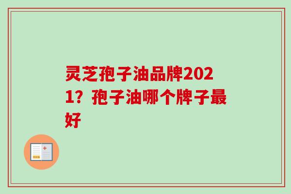 灵芝孢子油品牌2021?孢子油哪个牌子最好-第1张图片-卓越灵芝孢子粉 灵芝孢子油品牌2021?孢子油哪个牌子最好-第1张图片-卓越灵芝孢子粉
