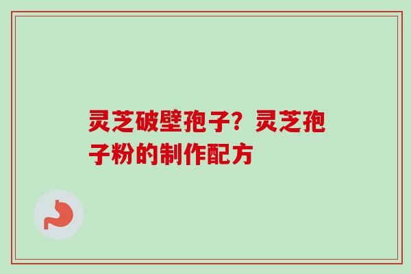 灵芝破壁孢子?灵芝孢子粉的制作配方-第1张图片-卓越灵芝孢子粉 灵芝破壁孢子?灵芝孢子粉的制作配方-第1张图片-卓越灵芝孢子粉