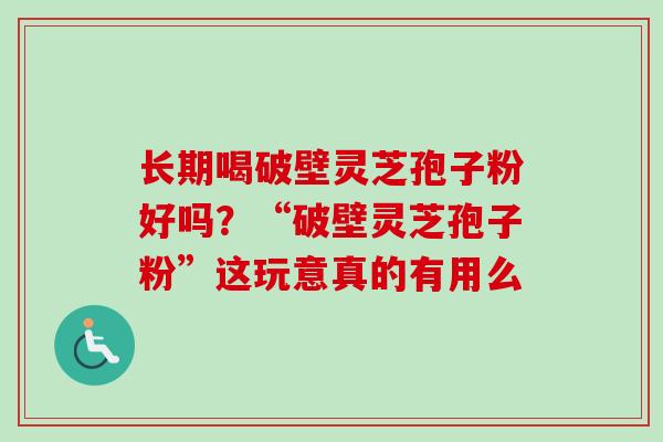 长期喝破壁灵芝孢子粉好吗?“破壁灵芝孢子粉”这玩意真的有用么-第1张图片-卓越灵芝孢子粉 长期喝破壁灵芝孢子粉好吗?“破壁灵芝孢子粉”这玩意真的有用么-第1张图片-卓越灵芝孢子粉