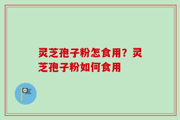 灵芝孢子粉怎食用?灵芝孢子粉如何食用-第1张图片-卓越灵芝孢子粉 灵芝孢子粉怎食用?灵芝孢子粉如何食用-第1张图片-卓越灵芝孢子粉