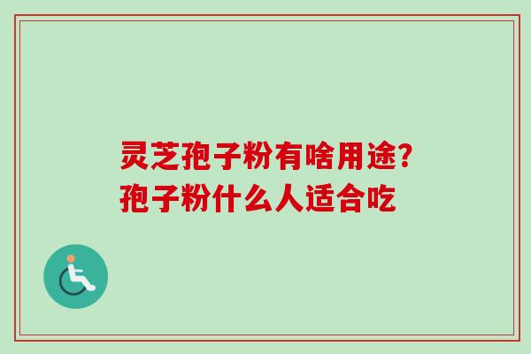 灵芝孢子粉有啥用途?孢子粉什么人适合吃-第1张图片-卓越灵芝孢子粉 灵芝孢子粉有啥用途?孢子粉什么人适合吃-第1张图片-卓越灵芝孢子粉