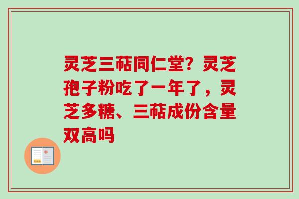 灵芝三萜同仁堂?灵芝孢子粉吃了一年了,灵芝多糖、三萜成份含量双高吗-第1张图片-卓越灵芝孢子粉 灵芝三萜同仁堂?灵芝孢子粉吃了一年了,灵芝多糖、三萜成份含量双高吗-第1张图片-卓越灵芝孢子粉