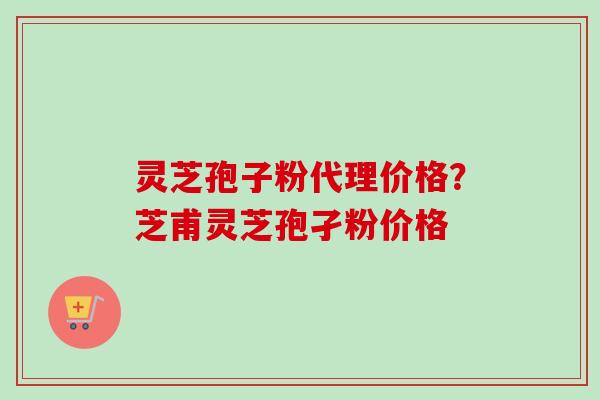 灵芝孢子粉代理价格?芝甫灵芝孢孑粉价格-第1张图片-卓越灵芝孢子粉 灵芝孢子粉代理价格?芝甫灵芝孢孑粉价格-第1张图片-卓越灵芝孢子粉