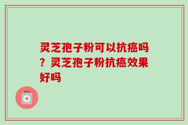 灵芝孢子粉可以抗癌吗?灵芝孢子粉抗癌效果好吗-第1张图片-卓越灵芝孢子粉 灵芝孢子粉可以抗癌吗?灵芝孢子粉抗癌效果好吗-第1张图片-卓越灵芝孢子粉