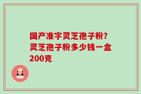 国产准字灵芝孢子粉?灵芝孢子粉多少钱一盒200克-第1张图片-卓越灵芝孢子粉 国产准字灵芝孢子粉?灵芝孢子粉多少钱一盒200克-第1张图片-卓越灵芝孢子粉