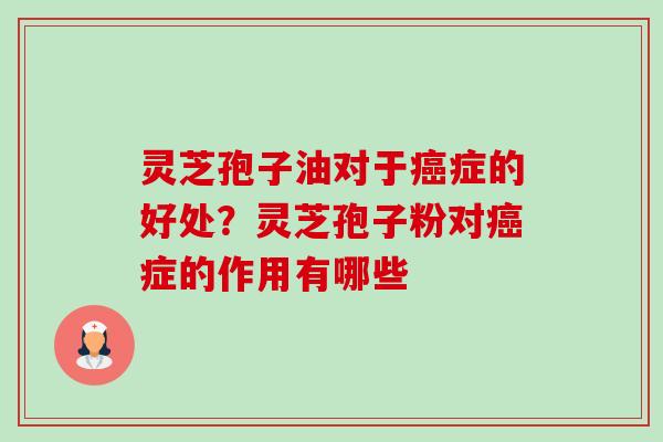 灵芝孢子油对于癌症的好处?灵芝孢子粉对癌症的作用有哪些-第1张图片-卓越灵芝孢子粉 灵芝孢子油对于癌症的好处?灵芝孢子粉对癌症的作用有哪些-第1张图片-卓越灵芝孢子粉