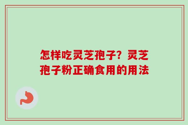怎样吃灵芝孢子?灵芝孢子粉正确食用的用法-第1张图片-卓越灵芝孢子粉 怎样吃灵芝孢子?灵芝孢子粉正确食用的用法-第1张图片-卓越灵芝孢子粉