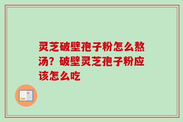 灵芝破壁孢子粉怎么熬汤?破壁灵芝孢子粉应该怎么吃-第1张图片-卓越灵芝孢子粉 灵芝破壁孢子粉怎么熬汤?破壁灵芝孢子粉应该怎么吃-第1张图片-卓越灵芝孢子粉