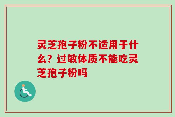 灵芝孢子粉不适用于什么?过敏体质不能吃灵芝孢子粉吗-第1张图片-卓越灵芝孢子粉 灵芝孢子粉不适用于什么?过敏体质不能吃灵芝孢子粉吗-第1张图片-卓越灵芝孢子粉