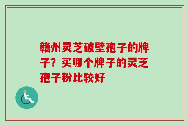 赣州灵芝破壁孢子的牌子?买哪个牌子的灵芝孢子粉比较好-第1张图片-卓越灵芝孢子粉 赣州灵芝破壁孢子的牌子?买哪个牌子的灵芝孢子粉比较好-第1张图片-卓越灵芝孢子粉
