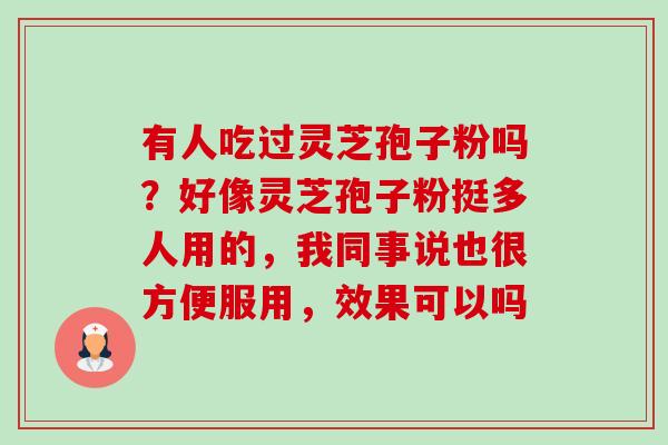 有人吃过灵芝孢子粉吗?好像灵芝孢子粉挺多人用的,我同事说也很方便服用,效果可以吗-第1张图片-卓越灵芝孢子粉 有人吃过灵芝孢子粉吗?好像灵芝孢子粉挺多人用的,我同事说也很方便服用,效果可以吗-第1张图片-卓越灵芝孢子粉