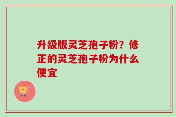 升级版灵芝孢子粉?修正的灵芝孢子粉为什么便宜-第1张图片-卓越灵芝孢子粉 升级版灵芝孢子粉?修正的灵芝孢子粉为什么便宜-第1张图片-卓越灵芝孢子粉