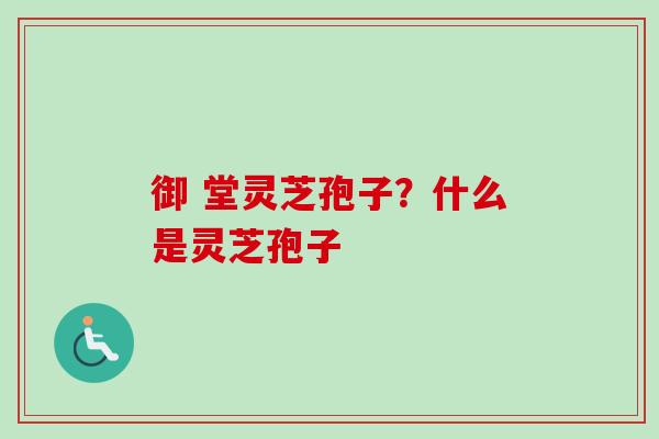御 堂灵芝孢子?什么是灵芝孢子-第1张图片-卓越灵芝孢子粉 御 堂灵芝孢子?什么是灵芝孢子-第1张图片-卓越灵芝孢子粉