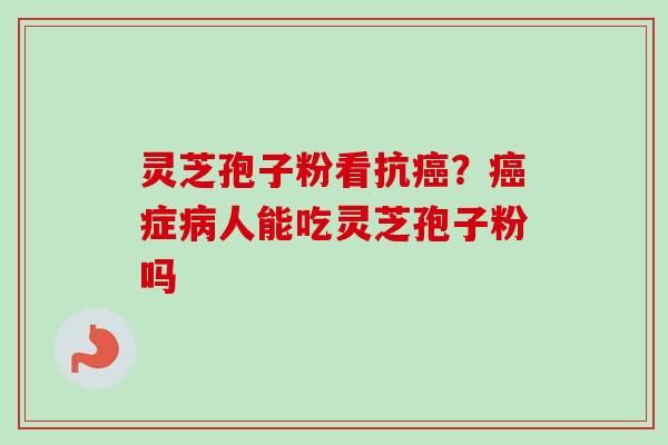 灵芝孢子粉看抗癌?癌症病人能吃灵芝孢子粉吗-第1张图片-卓越灵芝孢子粉 灵芝孢子粉看抗癌?癌症病人能吃灵芝孢子粉吗-第1张图片-卓越灵芝孢子粉