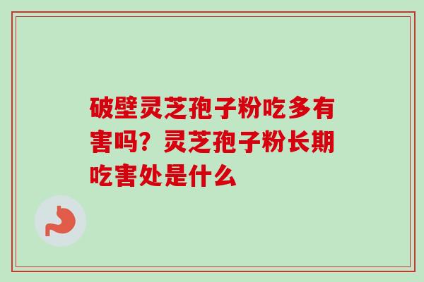 破壁灵芝孢子粉吃多有害吗?灵芝孢子粉长期吃害处是什么-第1张图片-卓越灵芝孢子粉 破壁灵芝孢子粉吃多有害吗?灵芝孢子粉长期吃害处是什么-第1张图片-卓越灵芝孢子粉