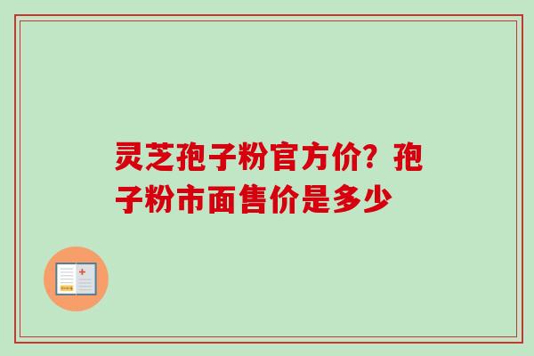 灵芝孢子粉官方价?孢子粉市面售价是多少-第1张图片-卓越灵芝孢子粉 灵芝孢子粉官方价?孢子粉市面售价是多少-第1张图片-卓越灵芝孢子粉
