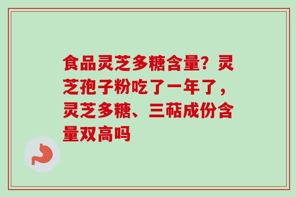 食品灵芝多糖含量?灵芝孢子粉吃了一年了,灵芝多糖、三萜成份含量双高吗-第1张图片-卓越灵芝孢子粉 食品灵芝多糖含量?灵芝孢子粉吃了一年了,灵芝多糖、三萜成份含量双高吗-第1张图片-卓越灵芝孢子粉