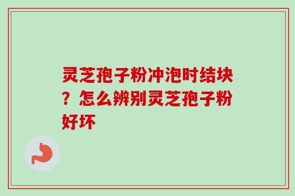 灵芝孢子粉冲泡时结块?怎么辨别灵芝孢子粉好坏-第1张图片-卓越灵芝孢子粉 灵芝孢子粉冲泡时结块?怎么辨别灵芝孢子粉好坏-第1张图片-卓越灵芝孢子粉