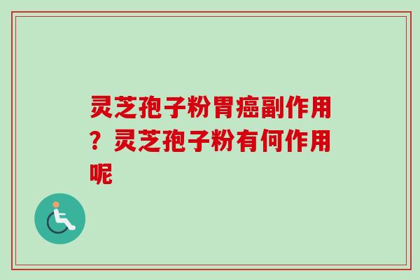 灵芝孢子粉胃癌副作用？灵芝孢子粉有何作用呢-第1张图片-卓越灵芝孢子粉