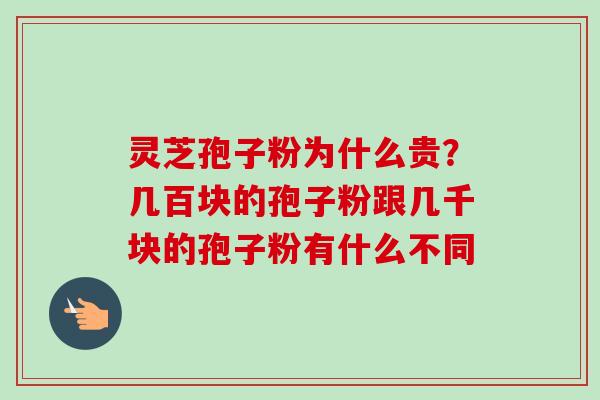 灵芝孢子粉为什么贵?几百块的孢子粉跟几千块的孢子粉有什么不同-第1张图片-卓越灵芝孢子粉 灵芝孢子粉为什么贵?几百块的孢子粉跟几千块的孢子粉有什么不同-第1张图片-卓越灵芝孢子粉
