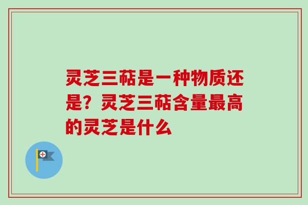 灵芝三萜是一种物质还是?灵芝三萜含量最高的灵芝是什么-第1张图片-卓越灵芝孢子粉 灵芝三萜是一种物质还是?灵芝三萜含量最高的灵芝是什么-第1张图片-卓越灵芝孢子粉