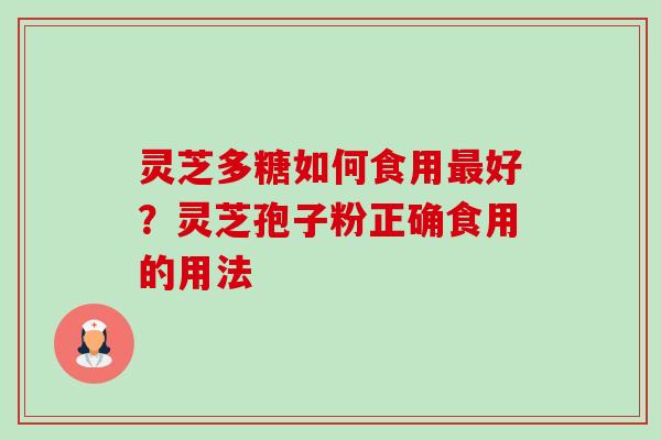灵芝多糖如何食用最好?灵芝孢子粉正确食用的用法-第1张图片-卓越灵芝孢子粉 灵芝多糖如何食用最好?灵芝孢子粉正确食用的用法-第1张图片-卓越灵芝孢子粉