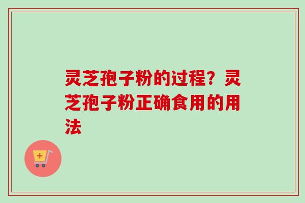 灵芝孢子粉的过程？灵芝孢子粉正确食用的用法-第1张图片-卓越灵芝孢子粉