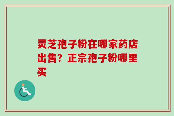 灵芝孢子粉在哪家药店出售?正宗孢子粉哪里买-第1张图片-卓越灵芝孢子粉 灵芝孢子粉在哪家药店出售?正宗孢子粉哪里买-第1张图片-卓越灵芝孢子粉