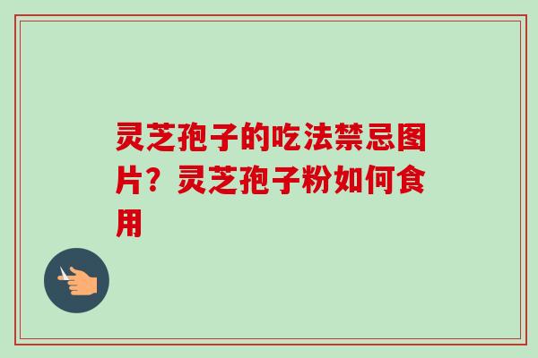 灵芝孢子的吃法禁忌图片?灵芝孢子粉如何食用-第1张图片-卓越灵芝孢子粉 灵芝孢子的吃法禁忌图片?灵芝孢子粉如何食用-第1张图片-卓越灵芝孢子粉