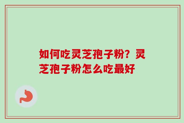 如何吃灵芝孢子粉?灵芝孢子粉怎么吃最好-第1张图片-卓越灵芝孢子粉 如何吃灵芝孢子粉?灵芝孢子粉怎么吃最好-第1张图片-卓越灵芝孢子粉