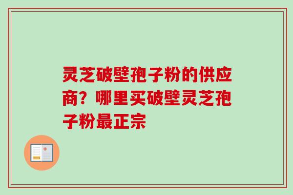 灵芝破壁孢子粉的供应商?哪里买破壁灵芝孢子粉最正宗-第1张图片-卓越灵芝孢子粉 灵芝破壁孢子粉的供应商?哪里买破壁灵芝孢子粉最正宗-第1张图片-卓越灵芝孢子粉