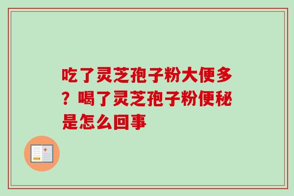 吃了灵芝孢子粉大便多?喝了灵芝孢子粉便秘是怎么回事-第1张图片-卓越灵芝孢子粉 吃了灵芝孢子粉大便多?喝了灵芝孢子粉便秘是怎么回事-第1张图片-卓越灵芝孢子粉