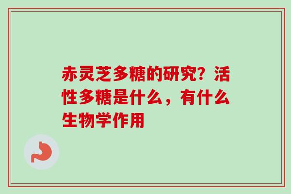 赤灵芝多糖的研究?活性多糖是什么,有什么生物学作用-第1张图片-卓越灵芝孢子粉 赤灵芝多糖的研究?活性多糖是什么,有什么生物学作用-第1张图片-卓越灵芝孢子粉