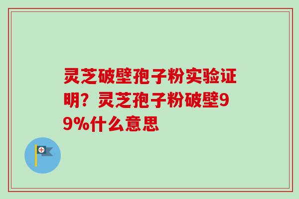 灵芝破壁孢子粉实验证明?灵芝孢子粉破壁99%什么意思-第1张图片-卓越灵芝孢子粉 灵芝破壁孢子粉实验证明?灵芝孢子粉破壁99%什么意思-第1张图片-卓越灵芝孢子粉