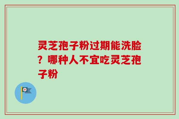 灵芝孢子粉过期能洗脸?哪种人不宜吃灵芝孢子粉-第1张图片-卓越灵芝孢子粉 灵芝孢子粉过期能洗脸?哪种人不宜吃灵芝孢子粉-第1张图片-卓越灵芝孢子粉