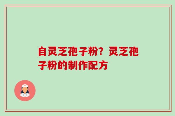 自灵芝孢子粉？灵芝孢子粉的制作配方-第1张图片-卓越灵芝孢子粉