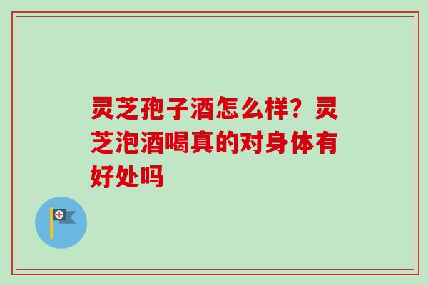 灵芝孢子酒怎么样?灵芝泡酒喝真的对身体有好处吗-第1张图片-卓越灵芝孢子粉 灵芝孢子酒怎么样?灵芝泡酒喝真的对身体有好处吗-第1张图片-卓越灵芝孢子粉