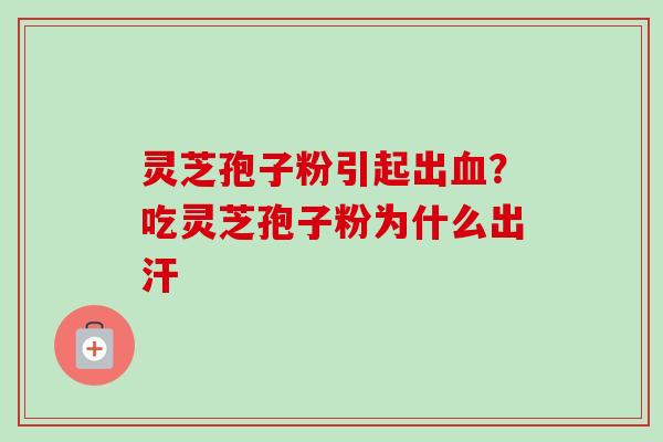 灵芝孢子粉引起出血?吃灵芝孢子粉为什么出汗-第1张图片-卓越灵芝孢子粉 灵芝孢子粉引起出血?吃灵芝孢子粉为什么出汗-第1张图片-卓越灵芝孢子粉