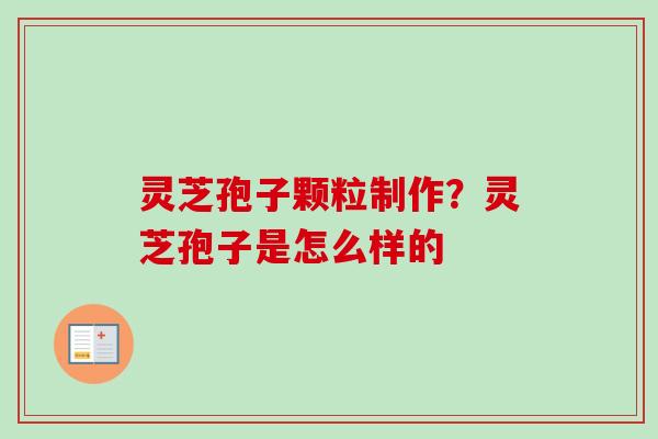 灵芝孢子颗粒制作?灵芝孢子是怎么样的-第1张图片-卓越灵芝孢子粉 灵芝孢子颗粒制作?灵芝孢子是怎么样的-第1张图片-卓越灵芝孢子粉