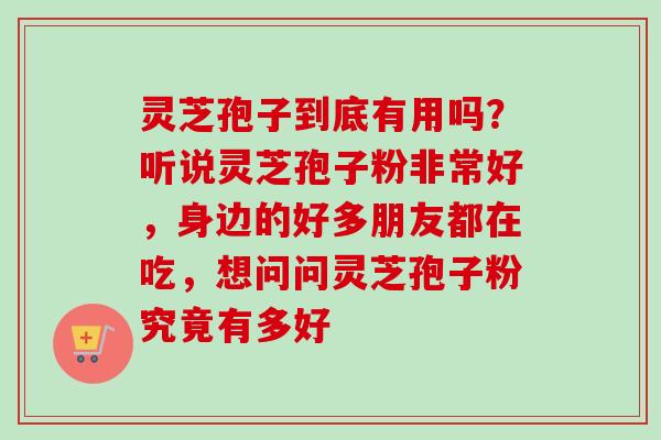 灵芝孢子到底有用吗?听说灵芝孢子粉非常好,身边的好多朋友都在吃,想问问灵芝孢子粉究竟有多好-第1张图片-卓越灵芝孢子粉 灵芝孢子到底有用吗?听说灵芝孢子粉非常好,身边的好多朋友都在吃,想问问灵芝孢子粉究竟有多好-第1张图片-卓越灵芝孢子粉