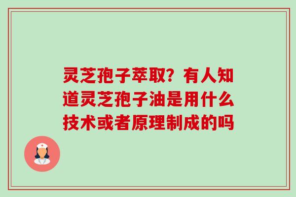 灵芝孢子萃取?有人知道灵芝孢子油是用什么技术或者原理制成的吗-第1张图片-卓越灵芝孢子粉 灵芝孢子萃取?有人知道灵芝孢子油是用什么技术或者原理制成的吗-第1张图片-卓越灵芝孢子粉