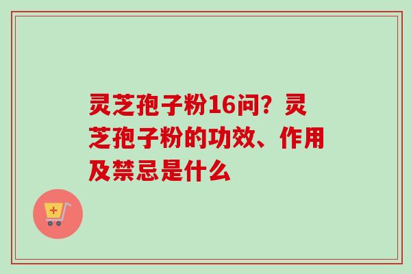 灵芝孢子粉16问?灵芝孢子粉的功效、作用及禁忌是什么-第1张图片-卓越灵芝孢子粉 灵芝孢子粉16问?灵芝孢子粉的功效、作用及禁忌是什么-第1张图片-卓越灵芝孢子粉